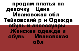 продам платья на девочку › Цена ­ 1 000 - Ивановская обл., Тейковский р-н Одежда, обувь и аксессуары » Женская одежда и обувь   . Ивановская обл.